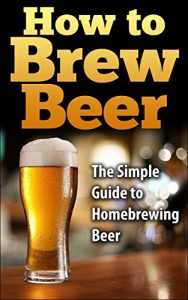 Download How To Brew Beer: The Simple Guide to Home Brewing Beer (how to brew beer, how to make beer, homebrewing, home brewing, brewing beer, making beer, brew beer) pdf, epub, ebook