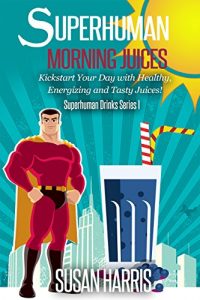Download Superhuman Morning Juices: Kickstart Your Day With Healthy, Energizing And Tasty Juices! (SuperHuman Drinks Series Book 1) pdf, epub, ebook