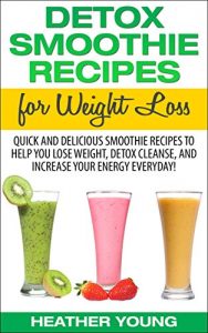 Download Detox Smoothie Recipes for Weight Loss: Quick and Delicious Smoothie Recipes to Help You Lose Weight, Detox Cleanse, and Increase Your Energy Everyday! pdf, epub, ebook