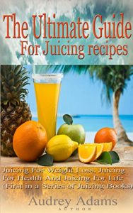 Download The Ultimate Guide For Juicing Recipes: Juicing For Weight Loss, Juicing For Health And Juicing For Life (First in a Series of Juicing Books) (Juicing … Juicing Detox, Juicing How To Book 1) pdf, epub, ebook