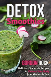 Download Detox Smoothies: Delicious Smoothie Recipes to Cleanse Your Body from the Inside Out (Smoothie Diet Cookbook) pdf, epub, ebook