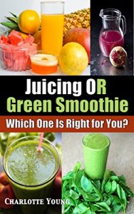Download Juicing OR Green Smoothie: Which One Is Right For You? pdf, epub, ebook