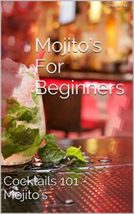 Download Mojito’s For Beginners: Cocktails 101 – Mojito’s pdf, epub, ebook