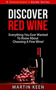 Download Discover Red Wine – Everything You Ever Wanted To Know About Choosing A Fine Wine! (A Connoisseur’s Guide Series) pdf, epub, ebook