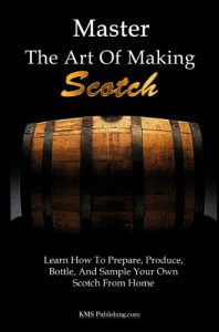 Download Master The Art Of Making Scotch: Learn The Art Of Making Whiskey With This In Depth Guide That Teaches You How To Prepare, Produce, Bottle, And Sample Your Own Scotch Whiskey From Home pdf, epub, ebook