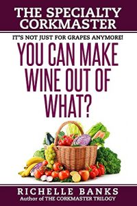 Download You Can Make Wine Out of What?: The specialty Corkmaster (The CorkMaster Trilogy Book 2) pdf, epub, ebook