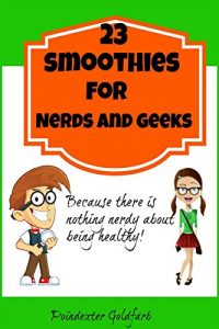 Download 23 Smoothies For Nerds And Geeks Because There Is Nothing Nerdy About Being Healthy pdf, epub, ebook