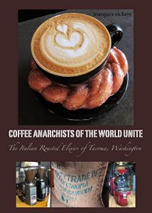 Download Coffee Anarchists of the World Unite: The Italian Roasted Elixirs of Tacoma, Washington pdf, epub, ebook