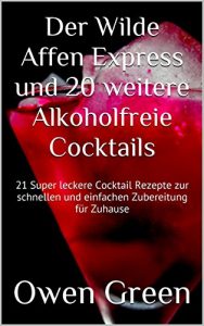 Download Der Wilde Affen Express und 20 weitere Alkoholfreie Cocktails: 21 Super leckere Cocktail Rezepte zur schnellen und einfachen Zubereitung für Zuhause (German Edition) pdf, epub, ebook