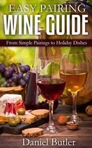 Download Easy Pairing Wine Guide: From Simple Pairings to Holiday Dishes (Wine Making) pdf, epub, ebook