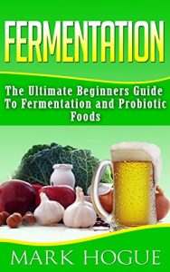 Download Fermentation: The Ultimate Beginners Guide to Fermentation and Probiotic Foods pdf, epub, ebook