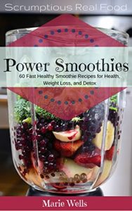 Download Power Smoothies: 60 Fast Healthy Smoothie Recipes to Start Your Day.   Smoothies for Health, Weight Loss, and Detox (Scrumptious Real Food Book 1) pdf, epub, ebook