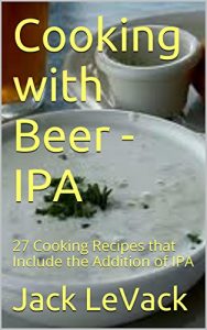 Download Cooking with Beer – IPA: 27 Cooking Recipes that Include the Addition of IPA pdf, epub, ebook