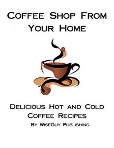 Download Coffee Shop From Your Home: Delicious Hot and Cold Coffee Recipes pdf, epub, ebook