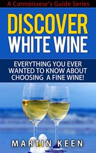 Download Discover White Wine – Everything You Ever Wanted To Know About Choosing A Fine Wine! (A Connoisseur’s Guide Series) pdf, epub, ebook