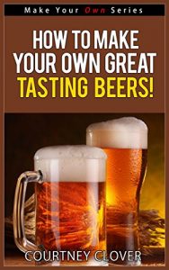 Download How To Make Your Own Great Tasting Beers! (Make Your Own Series) pdf, epub, ebook