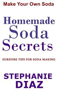 Download Homemade Soda Secrets: Surefire Tips for Soda Making pdf, epub, ebook