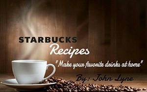 Download Starbucks Recipes: Make Your Favorite Drinks At Home pdf, epub, ebook