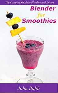 Download Blender for Smoothies: The Complete Guide to Blenders and Juicers pdf, epub, ebook