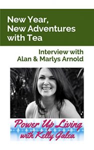 Download New Year, New Adventures with Tea – Interview with Alan and Marlys Arnold (Power Up Living with Kelly Galea Book 2) pdf, epub, ebook