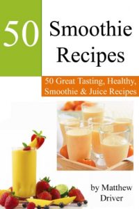 Download Smoothie Recipes: 50 Great Tasting, Healthy, Smoothies & Juices pdf, epub, ebook