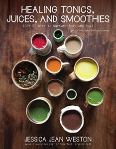 Download Healing Tonics, Juices, and Smoothies: 100+ Elixirs to Nurture Body and Soul pdf, epub, ebook
