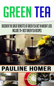 Download Green Tea: Discover The Great benefits of Green Tea Diet in Weight Loss Include 70+ Best Green Tea Recipes pdf, epub, ebook