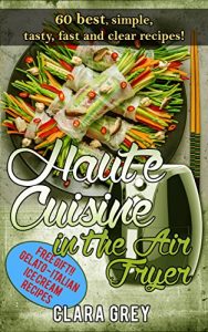 Download Haute Cuisine in the Air Fryer. 60 best, simple, tasty, fast and clear recipes!: Air fryer cookbook with photos pdf, epub, ebook