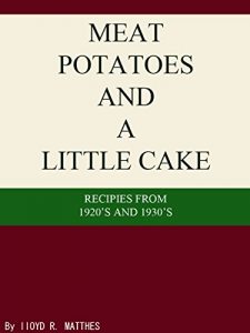 Download MEAT POTATOES AND A LITTLE CAKE: Recipes from the 1920’s and 1930’s pdf, epub, ebook
