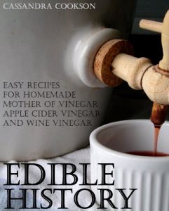 Download Edible History: Easy Recipes for Homemade Mother of Vinegar, Apple Cider Vinegar, and Wine Vinegar pdf, epub, ebook