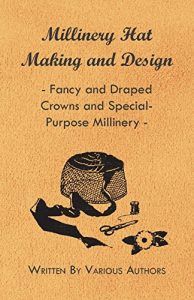 Download Millinery Hat Making and Design – Fancy and Draped Crowns and Special-Purpose Millinery pdf, epub, ebook