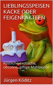 Download LIEBLINGSSPEISEN KACKE ODER FEIGENKAKTEEN: Köstliche,exotische, obszöne, giftige Mahlzeiten (German Edition) pdf, epub, ebook
