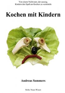 Download Kochen mit Kindern: Von einem Nichtvater, der auszog, Kindern den Spaß am Kochen zu vermitteln (Neues Wissen 3) (German Edition) pdf, epub, ebook