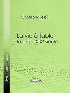 Download La vie à table à la fin du XIXe siècle: Théorie, pratique et historique de gastronomie moderne (French Edition) pdf, epub, ebook