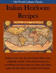 Download Old World Culinary Classics: Italian Heirloom Recipes: Time-tested recipes for everything from beverages to soups and salads, main and side dishes to breads and desserts. pdf, epub, ebook