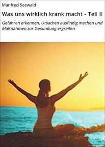Download Was uns wirklich krank macht – Teil II: Gefahren erkennen, Ursachen ausfindig machen und Maßnahmen zur Gesundung ergreifen (German Edition) pdf, epub, ebook