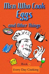 Download Men Cooking Eggs and Other things – Book 5 – Cooking Every Day pdf, epub, ebook