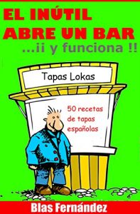 Download EL INÚTIL ABRE UN BAR…¡¡ y funciona !!: 50 recetas de tapas españolas (UN INÚTIL POR EL MUNDO nº 2) (Spanish Edition) pdf, epub, ebook
