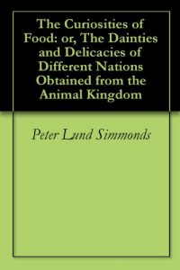 Download The Curiosities of Food: or, The Dainties and Delicacies of Different Nations Obtained from the Animal Kingdom pdf, epub, ebook