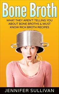 Download Bone Broth: What They Aren’t Telling You About Bone Broths & Must Know Rich Broth Recipes (Anti-Inflammatory, Lose Weight, Anti-Aging, Paleo Diet, Natural Remedies, Soups & Stews Book 1) pdf, epub, ebook
