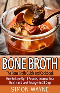 Download The Bone Broth Guide and Cookbook: How to Lose Up 15 Pounds, Improve Your Health and Look Younger in 21 Days! (bone broth, bone broth diet, bone broth recipes, bone broth cookbook) pdf, epub, ebook