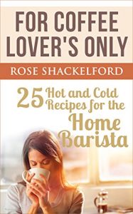 Download For Coffee Lover’s Only: 25 Hot and Cold Recipes for the Home Barista pdf, epub, ebook