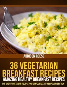Download 36 Vegetarian Breakfast Recipes – Amazing Healthy Breakfast Recipes (The Great Vegetarian Recipes and Simple Healthy Recipes Collection Book 2) pdf, epub, ebook