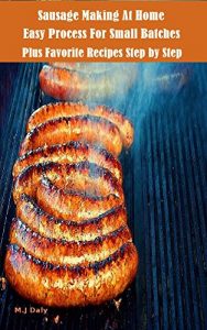 Download Easy Sausage Making At Home: Easy Way To Make 5-10 Lb Batches Uncomplicated-Minimum Equipment Expense pdf, epub, ebook