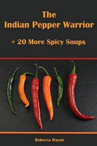 Download The Indian Pepper Warrior & 20 More Spicy Soups pdf, epub, ebook