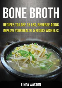 Download Bone Broth: Bone Broth Diet: Bone Broth Cookbook And Recipes To Lose 15 lbs., Reverse Aging, Improve your Health, And Reduce Wrinkles pdf, epub, ebook