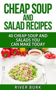 Download Cheap Soup and Salad Recipes: 40 Cheap Soups and Salads You Can Make Today (Variety Homemade Hot and Cold Stews, Soups, Easy Salads and Healthy Salads) pdf, epub, ebook