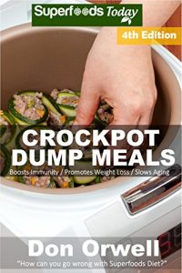 Download Crockpot Dump Meals: Fourth Edition – Over 90 Quick & Easy Gluten Free Low Cholesterol Whole Foods Recipes full of Antioxidants & Phytochemicals (Natural Weight Loss Transformation Book 139) pdf, epub, ebook