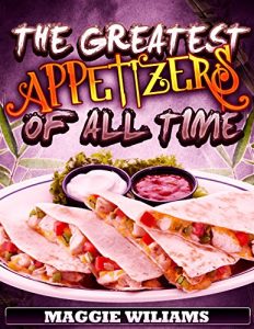 Download The Greatest Appetizers of All Time: 120 insanely Delicious Appetizer Recipes form All Over The World (Appetizer and starter recipes cookbook) pdf, epub, ebook