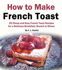 Download How to Make French Toast: 25 Cheap and Easy French Toast Recipes for a Delicious Breakfast, Brunch or Dinner pdf, epub, ebook